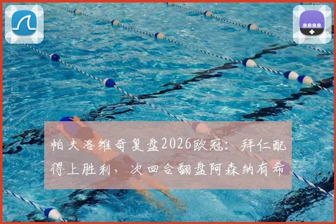 帕夫洛维奇复盘2026欧冠：拜仁配得上胜利，次回合翻盘阿森纳有希望