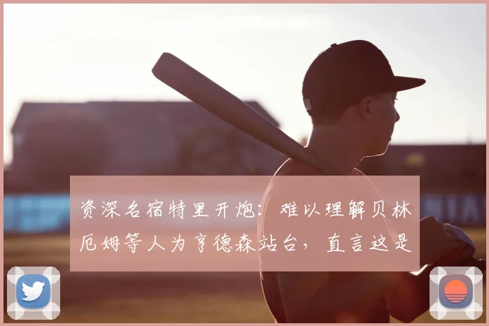 资深名宿特里开炮：难以理解贝林厄姆等人为亨德森站台，直言这是一次失败的公关操作