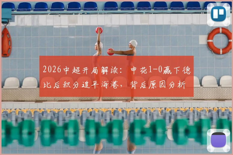 2026中超开局解读:申花1-0赢下德比后积分追平海港,背后原因分析与后续看点