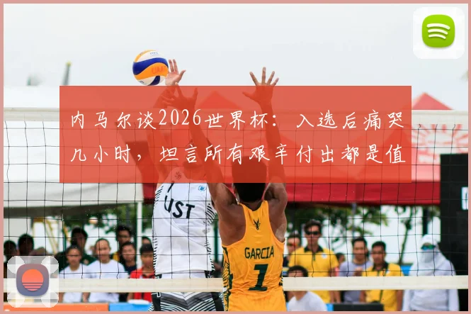 内马尔谈2026世界杯：入选后痛哭几小时，坦言所有艰辛付出都是值得的