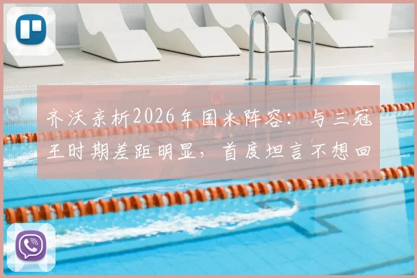 齐沃亲析2026年国米阵容:与三冠王时期差距明显,首度坦言不想回应穆里尼奥往事缘由
