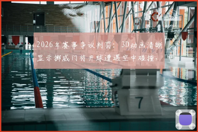 2026年赛事争议判罚：3D动画清晰显示挪威门将开球遭遇空中碰撞，足球出界规则再成焦点