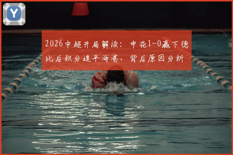 2026中超开局解读：申花1-0赢下德比后积分追平海港，背后原因分析与后续看点