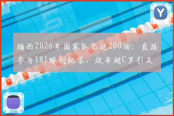 梅西2026年国家队已达200场：直接参与181球创纪录，效率超C罗引足坛热议