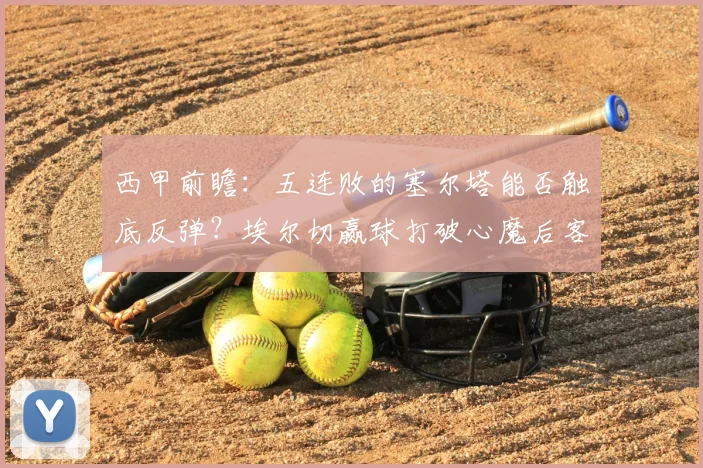 西甲前瞻:五连败的塞尔塔能否触底反弹?埃尔切赢球打破心魔后客战策略解析