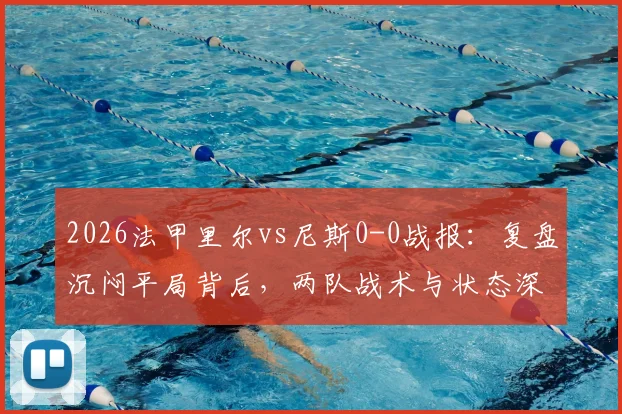 2026法甲里尔vs尼斯0-0战报:复盘沉闷平局背后,两队战术与状态深度解析