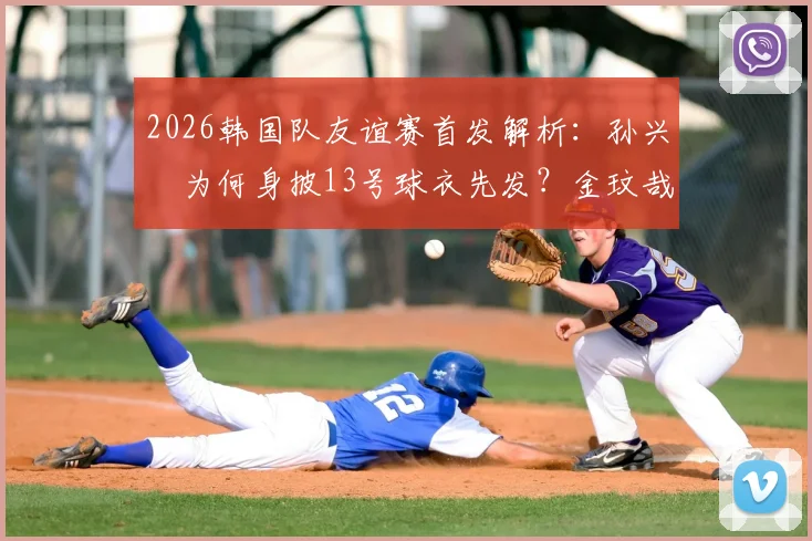 2026韩国队友谊赛首发解析：孙兴慜为何身披13号球衣先发？金玟哉替补原因引猜测