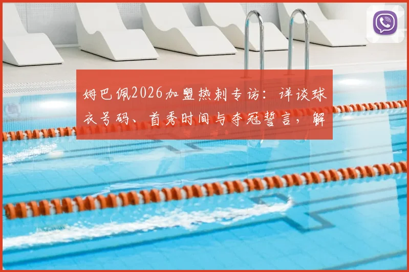 姆巴佩2026加盟热刺专访:详谈球衣号码、首秀时间与夺冠誓言,解析其对英超格局冲击