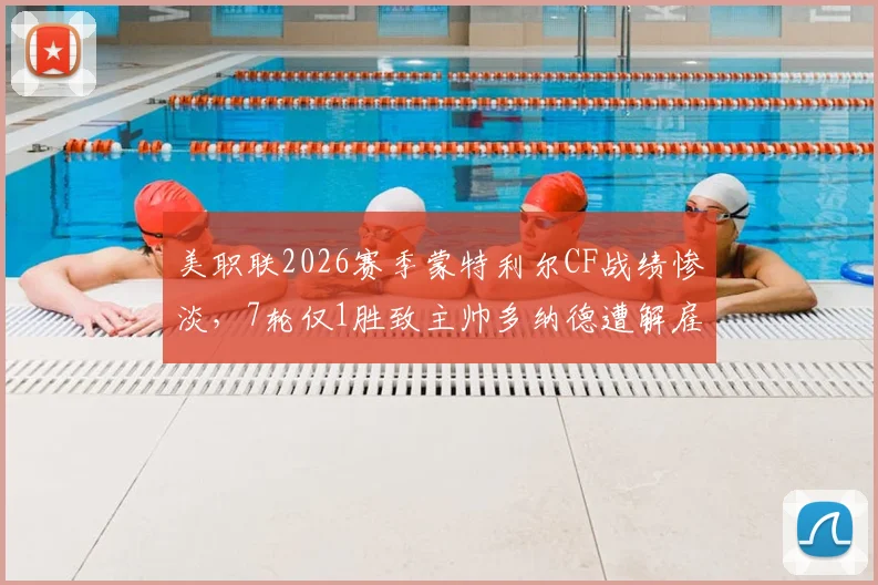 美职联2026赛季蒙特利尔CF战绩惨淡，7轮仅1胜致主帅多纳德遭解雇，球队帅位更迭深度分析