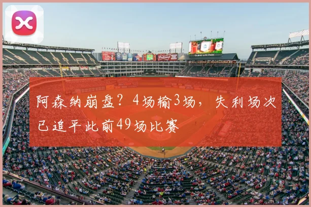 阿森纳崩盘？4场输3场，失利场次已追平此前49场比赛