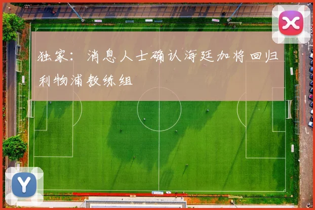 独家：消息人士确认海廷加将回归利物浦教练组