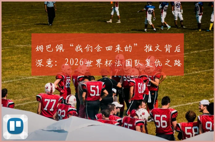 姆巴佩“我们会回来的”推文背后深意：2026世界杯法国队复仇之路与新领袖宣言，RMC犀利点评引发热议