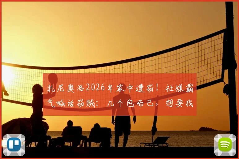 扎尼奥洛2026年家中遭窃！社媒霸气喊话窃贼：几个包而已，想要我可以给你