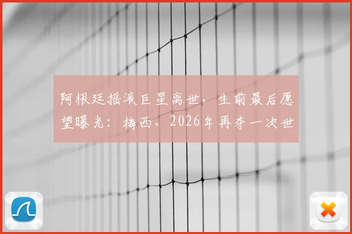 阿根廷摇滚巨星离世,生前最后愿望曝光:梅西,2026年再夺一次世界杯吧