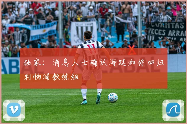 独家：消息人士确认海廷加将回归利物浦教练组