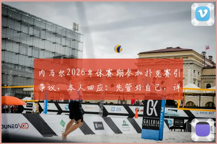 内马尔2026年休赛期参加扑克赛引争议，本人回应：先管好自己，详解事件来龙去脉