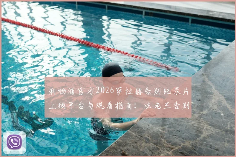 利物浦官方2026萨拉赫告别纪录片上线平台与观看指南：法老王告别感言、更衣室评价及离队后阵容分析全解析