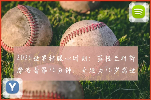 2026世界杯暖心时刻:苏格兰对阵摩洛哥第76分钟,全场为76岁离世球迷默哀致敬