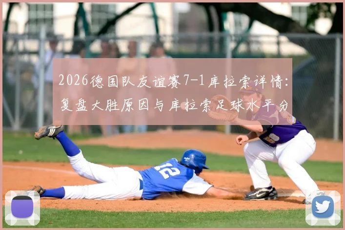 2026德国队友谊赛7-1库拉索详情：复盘大胜原因与库拉索足球水平分析，附比赛集锦观看指南
