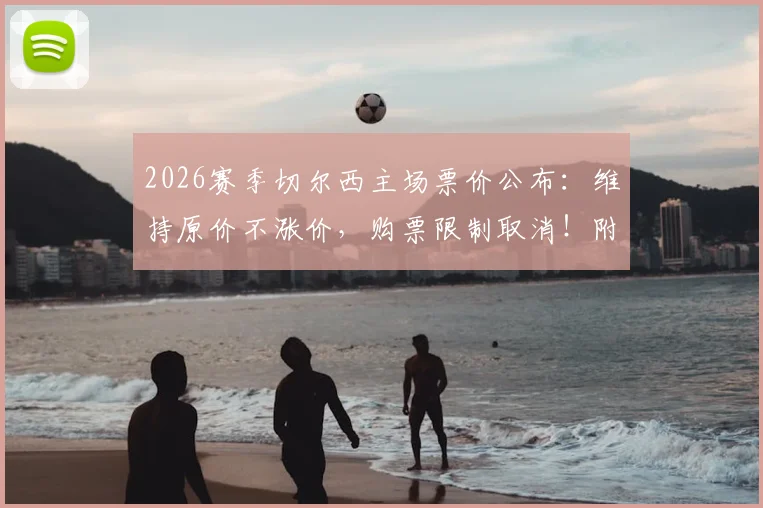2026赛季切尔西主场票价公布:维持原价不涨价,购票限制取消!附最新价格表与球迷购票全攻略
