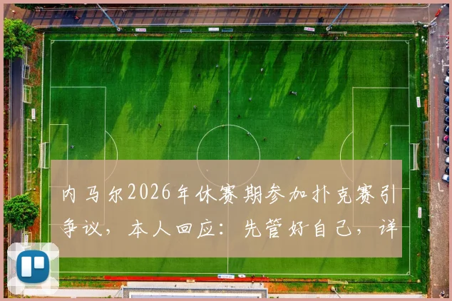 内马尔2026年休赛期参加扑克赛引争议，本人回应：先管好自己，详解事件来龙去脉
