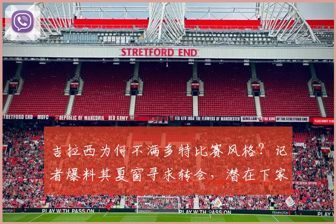 吉拉西为何不满多特比赛风格？记者爆料其夏窗寻求转会，潜在下家分析