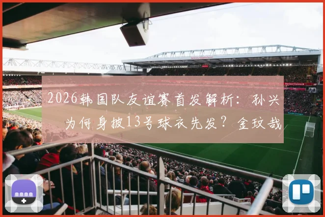 2026韩国队友谊赛首发解析：孙兴慜为何身披13号球衣先发？金玟哉替补原因引猜测