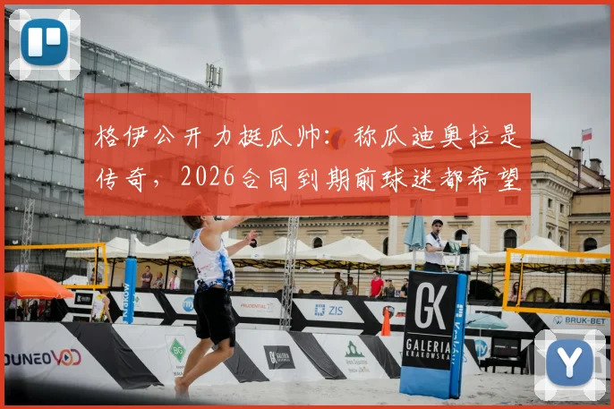 格伊公开力挺瓜帅:称瓜迪奥拉是传奇,2026合同到期前球迷都希望他能留任曼城
